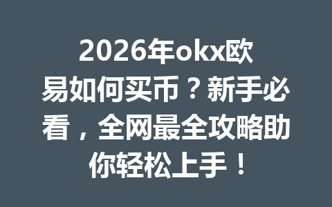 2026年okx欧易如何买币?新手必看,全网最全攻略助你轻松上手!
