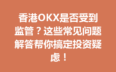 香港OKX是否受到监管？这些常见问题解答帮你搞定投资疑虑！