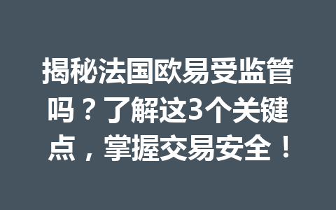 揭秘法国欧易受监管吗?了解这3个关键点,掌握交易安全!