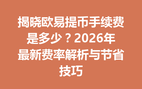 揭晓欧易提币手续费是多少?2026年最新费率解析与节省技巧