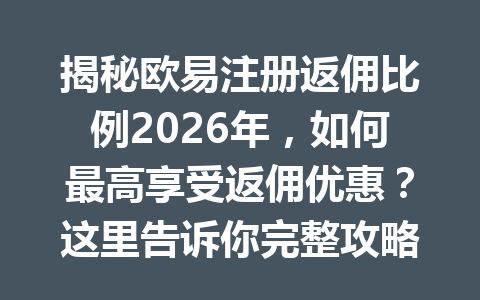 揭秘欧易注册返佣比例2026年,如何最高享受返佣优惠?这里告诉你完整攻略!