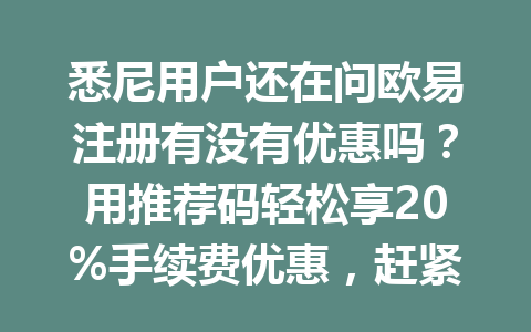 悉尼用户还在问欧易注册有没有优惠吗?用推荐码轻松享20%手续费优惠,赶紧看这篇!