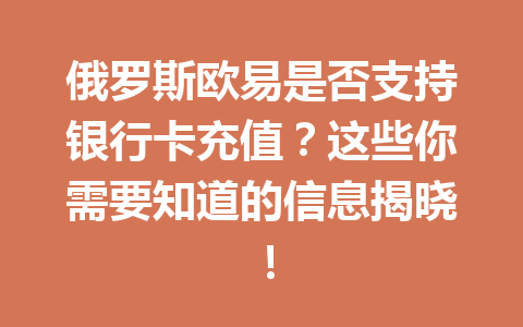 俄罗斯欧易是否支持银行卡充值?这些你需要知道的信息揭晓!