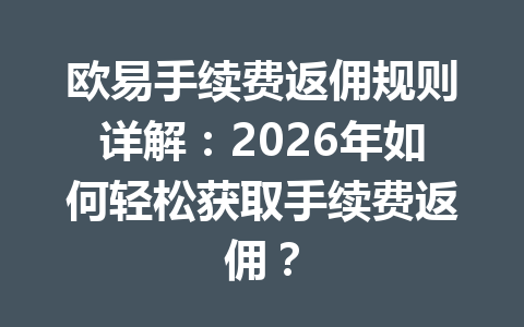 欧易手续费返佣规则详解：2026年如何轻松获取手续费返佣？