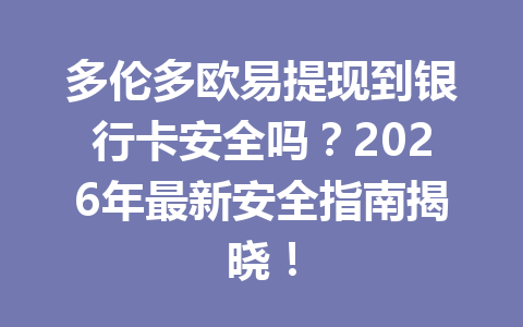 多伦多欧易提现到银行卡安全吗?2026年最新安全指南揭晓!