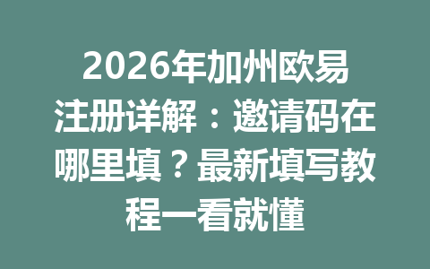 2026年加州欧易注册详解：邀请码在哪里填？最新填写教程一看就懂