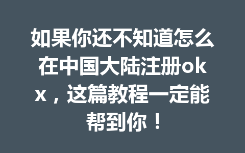如果你还不知道怎么在中国大陆注册okx，这篇教程一定能帮到你！