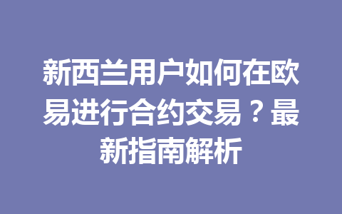 新西兰用户如何在欧易进行合约交易？最新指南解析