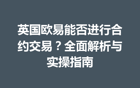 英国欧易能否进行合约交易？全面解析与实操指南