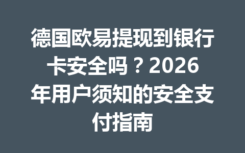 德国欧易提现到银行卡安全吗？2026年用户须知的安全支付指南