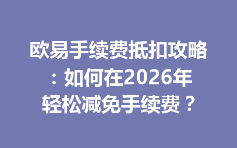 欧易手续费抵扣攻略:如何在2026年轻松减免手续费?