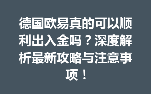 德国欧易真的可以顺利出入金吗?深度解析最新攻略与注意事项!