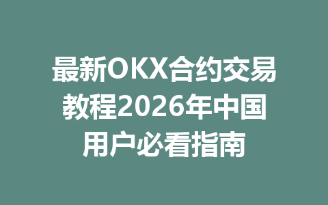 最新OKX合约交易教程2026年中国用户必看指南