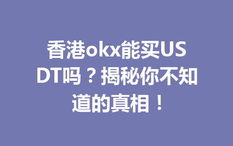 香港okx能买USDT吗？揭秘你不知道的真相！