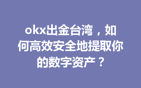 okx出金台湾,如何高效安全地提取你的数字资产?