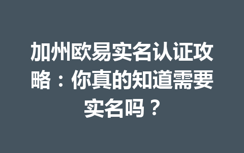加州欧易实名认证攻略：你真的知道需要实名吗？