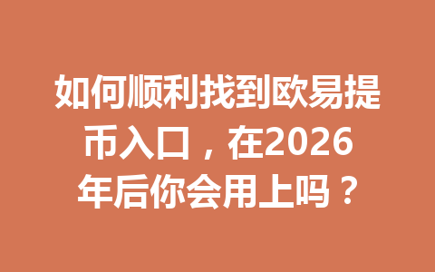 如何顺利找到欧易提币入口，在2026年后你会用上吗？
