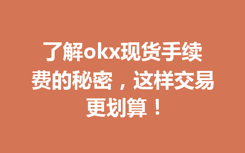 了解okx现货手续费的秘密,这样交易更划算!