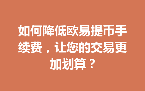 如何降低欧易提币手续费,让您的交易更加划算?