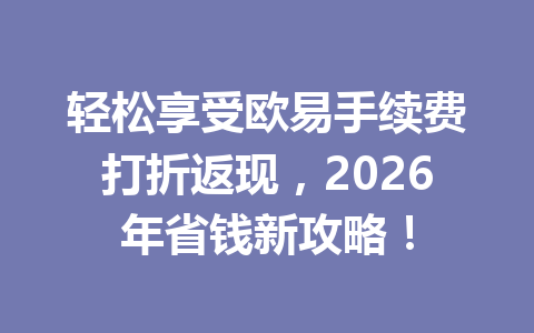 轻松享受欧易手续费打折返现,2026年省钱新攻略!