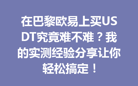 在巴黎欧易上买USDT究竟难不难？我的实测经验分享让你轻松搞定！