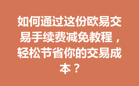 如何通过这份欧易交易手续费减免教程,轻松节省你的交易成本?