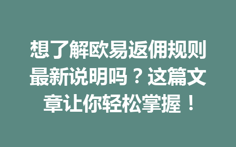想了解欧易返佣规则最新说明吗？这篇文章让你轻松掌握！