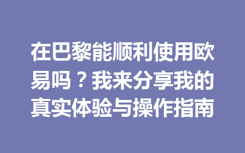 在巴黎能顺利使用欧易吗？我来分享我的真实体验与操作指南