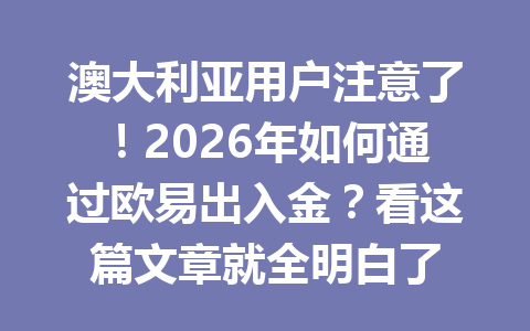 澳大利亚用户注意了!2026年如何通过欧易出入金?看这篇文章就全明白了