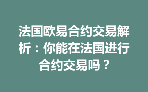 法国欧易合约交易解析：你能在法国进行合约交易吗？