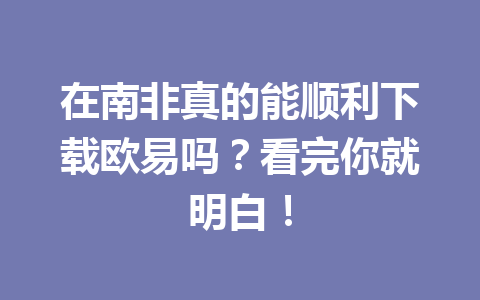 在南非真的能顺利下载欧易吗？看完你就明白！