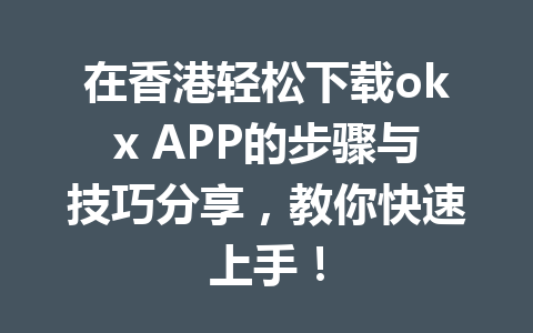 在香港轻松下载okx APP的步骤与技巧分享，教你快速上手！