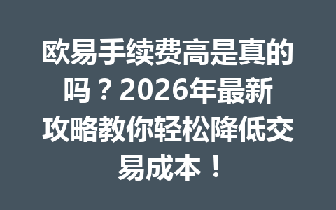欧易手续费高是真的吗?2026年最新攻略教你轻松降低交易成本!