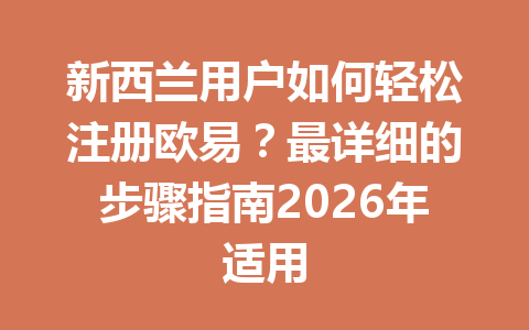 新西兰用户如何轻松注册欧易？最详细的步骤指南2026年适用
