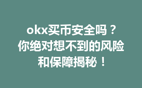 okx买币安全吗？你绝对想不到的风险和保障揭秘！
