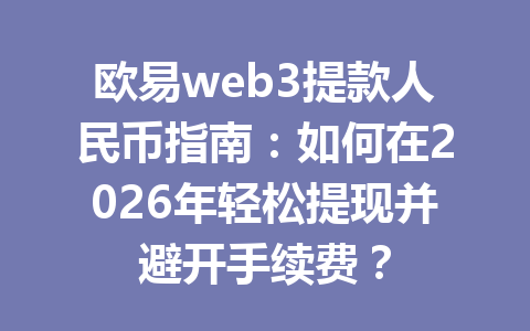 欧易web3提款人民币指南:如何在2026年轻松提现并避开手续费?