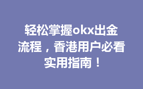 轻松掌握okx出金流程,香港用户必看实用指南!