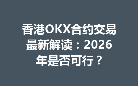 香港OKX合约交易最新解读：2026年是否可行？