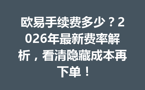 欧易手续费多少？2026年最新费率解析，看清隐藏成本再下单！