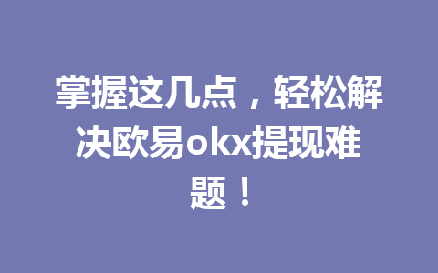 掌握这几点,轻松解决欧易okx提现难题!