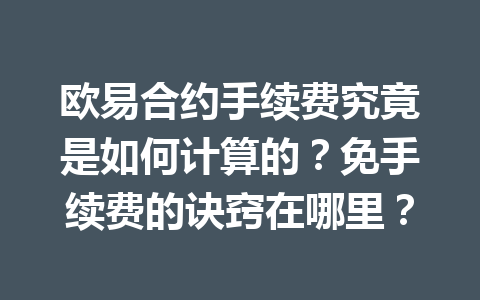 欧易合约手续费究竟是如何计算的?免手续费的诀窍在哪里?