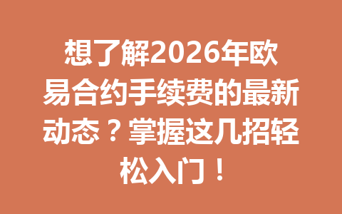 想了解2026年欧易合约手续费的最新动态？掌握这几招轻松入门！