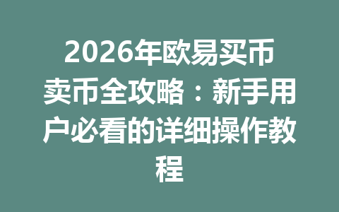 2026年欧易买币卖币全攻略:新手用户必看的详细操作教程
