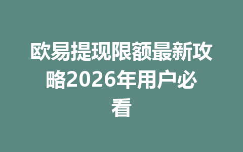 欧易提现限额最新攻略2026年用户必看