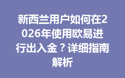 新西兰用户如何在2026年使用欧易进行出入金？详细指南解析