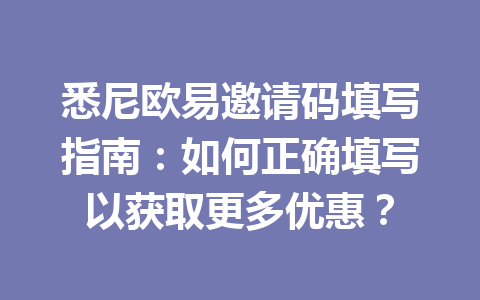 悉尼欧易邀请码填写指南：如何正确填写以获取更多优惠？