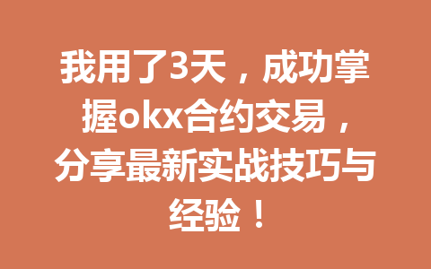 我用了3天,成功掌握okx合约交易,分享最新实战技巧与经验!