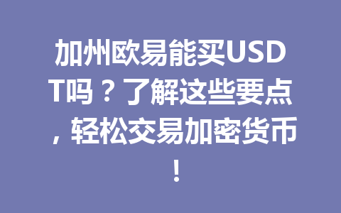 加州欧易能买USDT吗?了解这些要点,轻松交易加密货币!