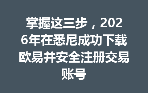 掌握这三步，2026年在悉尼成功下载欧易并安全注册交易账号