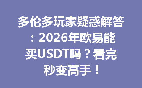 多伦多玩家疑惑解答:2026年欧易能买USDT吗?看完秒变高手!